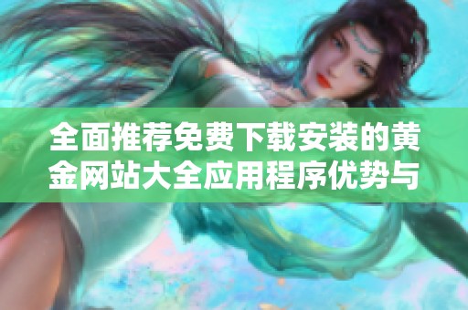 全面推荐免费下载安装的黄金网站大全应用程序优势与特色解析