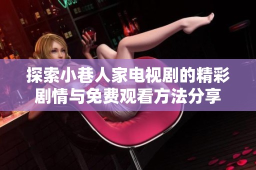 探索小巷人家电视剧的精彩剧情与免费观看方法分享