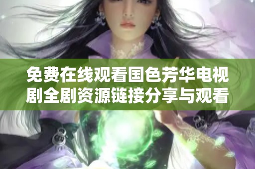 免费在线观看国色芳华电视剧全剧资源链接分享与观看指南