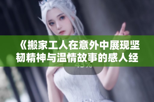 《搬家工人在意外中展现坚韧精神与温情故事的感人经历》