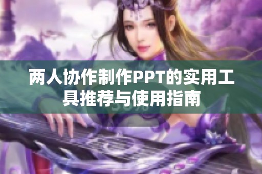 两人协作制作PPT的实用工具推荐与使用指南