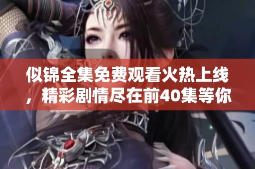 似锦全集免费观看火热上线，精彩剧情尽在前40集等你来追！