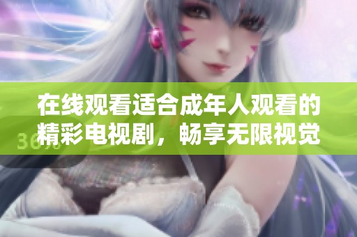 在线观看适合成年人观看的精彩电视剧，畅享无限视觉盛宴！