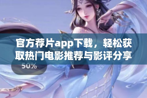 官方荐片app下载，轻松获取热门电影推荐与影评分享