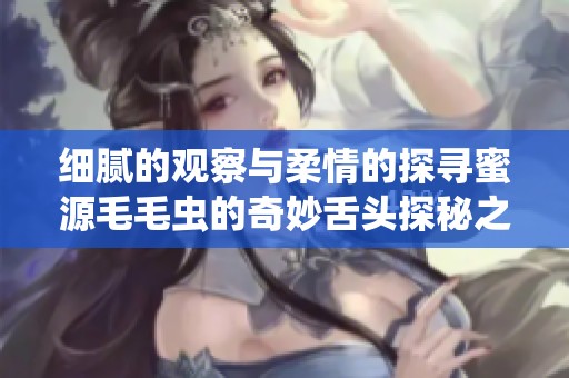 细腻的观察与柔情的探寻蜜源毛毛虫的奇妙舌头探秘之旅