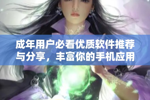 成年用户必看优质软件推荐与分享，丰富你的手机应用选择！