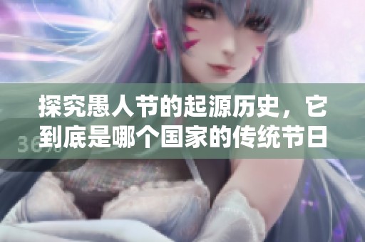 探究愚人节的起源历史，它到底是哪个国家的传统节日