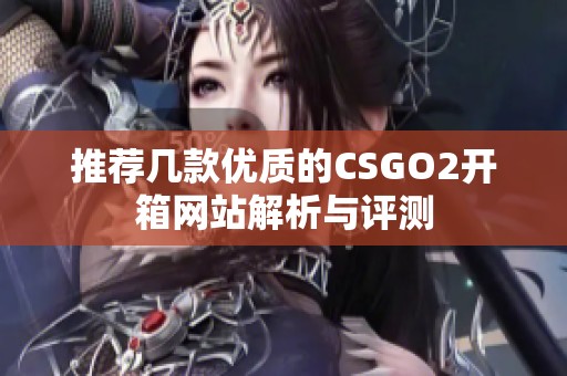推荐几款优质的CSGO2开箱网站解析与评测