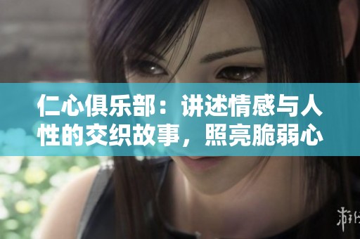 仁心俱乐部：讲述情感与人性的交织故事，照亮脆弱心灵的旅程