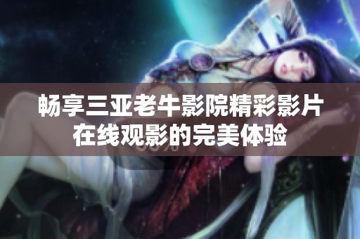 畅享三亚老牛影院精彩影片在线观影的完美体验
