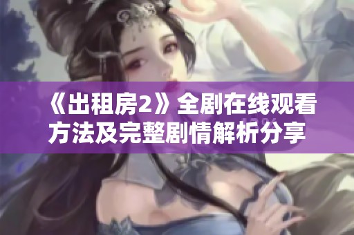 《出租房2》全剧在线观看方法及完整剧情解析分享