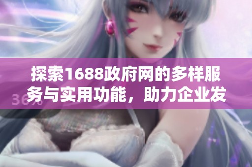 探索1688政府网的多样服务与实用功能，助力企业发展新机遇