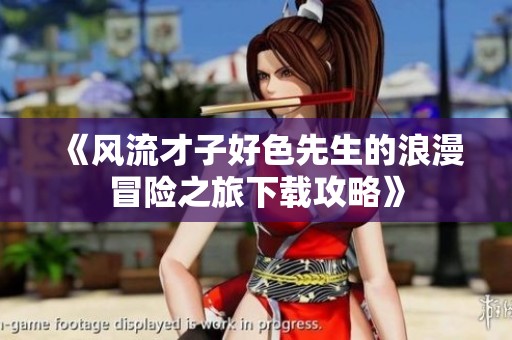 《风流才子好色先生的浪漫冒险之旅下载攻略》