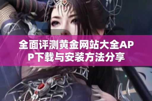 全面评测黄金网站大全APP下载与安装方法分享