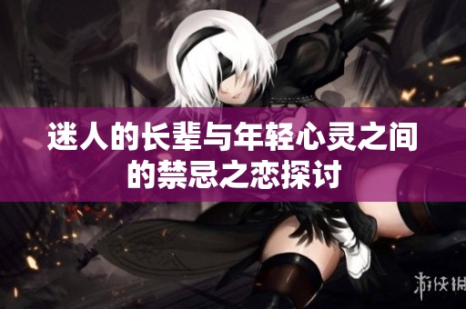 迷人的长辈与年轻心灵之间的禁忌之恋探讨
