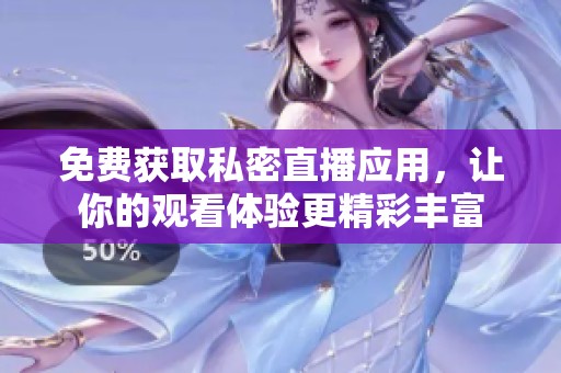 免费获取私密直播应用，让你的观看体验更精彩丰富