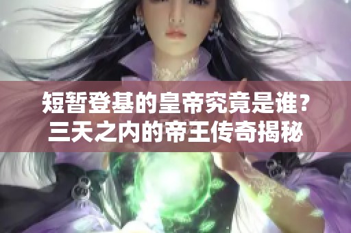 短暂登基的皇帝究竟是谁？三天之内的帝王传奇揭秘