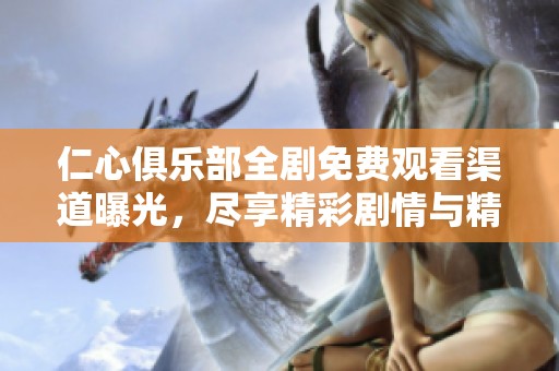 仁心俱乐部全剧免费观看渠道曝光，尽享精彩剧情与精彩角色