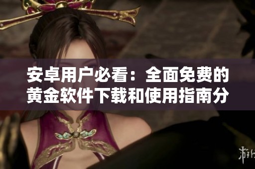 安卓用户必看：全面免费的黄金软件下载和使用指南分享