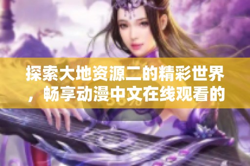 探索大地资源二的精彩世界，畅享动漫中文在线观看的乐趣