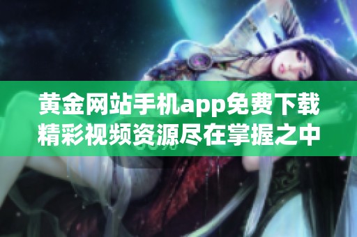 黄金网站手机app免费下载精彩视频资源尽在掌握之中