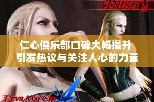 仁心俱乐部口碑大幅提升 引发热议与关注人心的力量