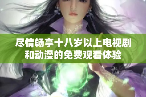 尽情畅享十八岁以上电视剧和动漫的免费观看体验