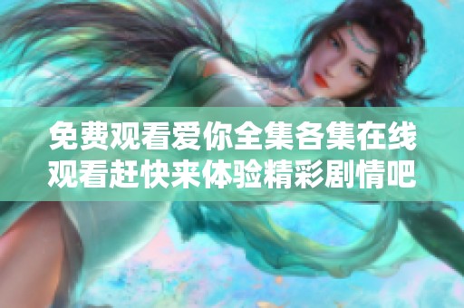 免费观看爱你全集各集在线观看赶快来体验精彩剧情吧