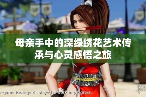 母亲手中的深绿绣花艺术传承与心灵感悟之旅