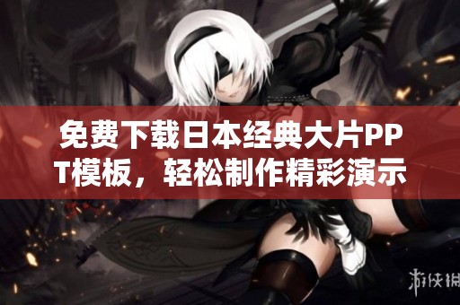 免费下载日本经典大片PPT模板，轻松制作精彩演示文稿