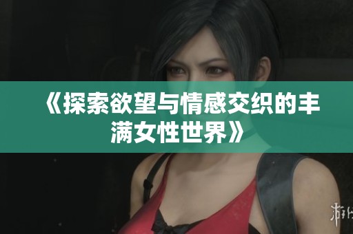 《探索欲望与情感交织的丰满女性世界》