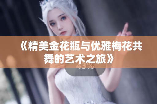 《精美金花瓶与优雅梅花共舞的艺术之旅》