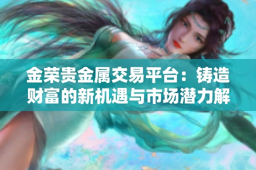 金荣贵金属交易平台：铸造财富的新机遇与市场潜力解析