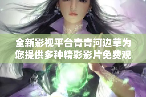 全新影视平台青青河边草为您提供多种精彩影片免费观看体验