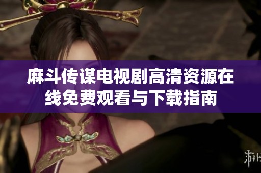 麻斗传谋电视剧高清资源在线免费观看与下载指南