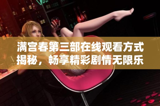 满宫春第三部在线观看方式揭秘，畅享精彩剧情无限乐趣