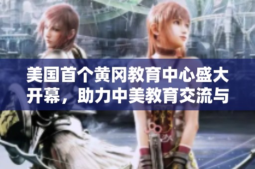 美国首个黄冈教育中心盛大开幕，助力中美教育交流与合作
