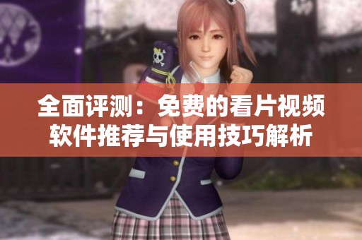 全面评测：免费的看片视频软件推荐与使用技巧解析