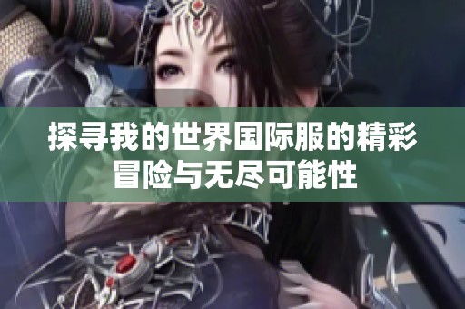 探寻我的世界国际服的精彩冒险与无尽可能性