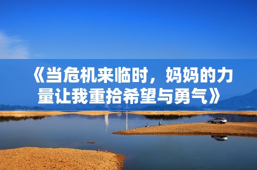 《当危机来临时，妈妈的力量让我重拾希望与勇气》