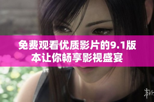 免费观看优质影片的9.1版本让你畅享影视盛宴