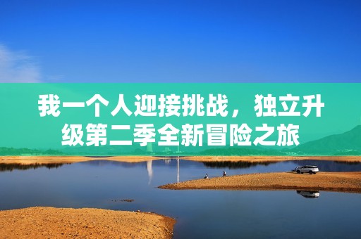 我一个人迎接挑战，独立升级第二季全新冒险之旅