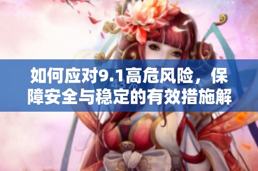 如何应对9.1高危风险，保障安全与稳定的有效措施解析