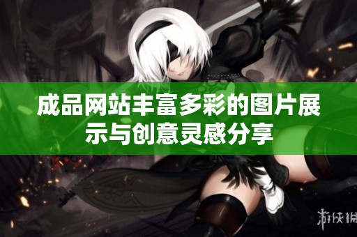 成品网站丰富多彩的图片展示与创意灵感分享