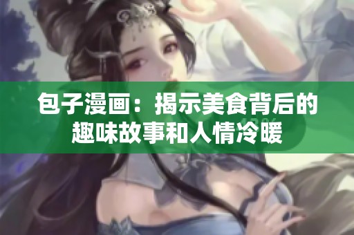 包子漫画：揭示美食背后的趣味故事和人情冷暖