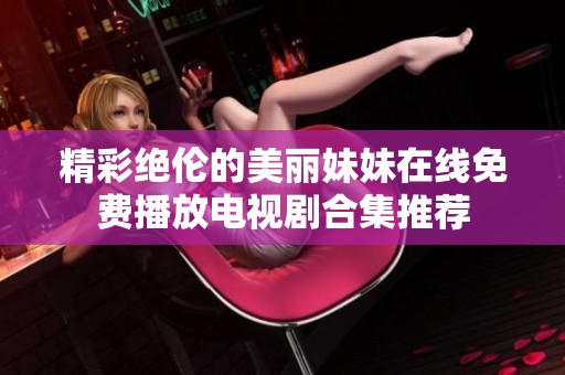 精彩绝伦的美丽妹妹在线免费播放电视剧合集推荐