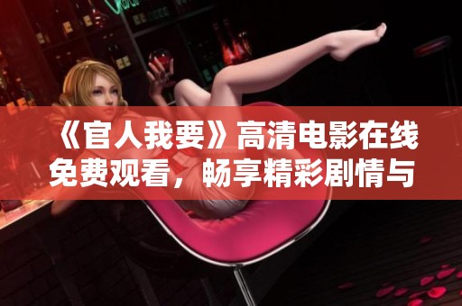 《官人我要》高清电影在线免费观看，畅享精彩剧情与激情瞬间