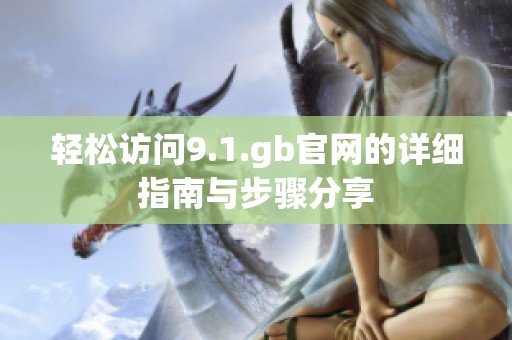 轻松访问9.1.gb官网的详细指南与步骤分享