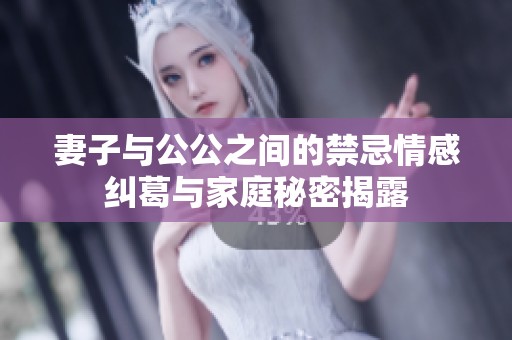 妻子与公公之间的禁忌情感纠葛与家庭秘密揭露