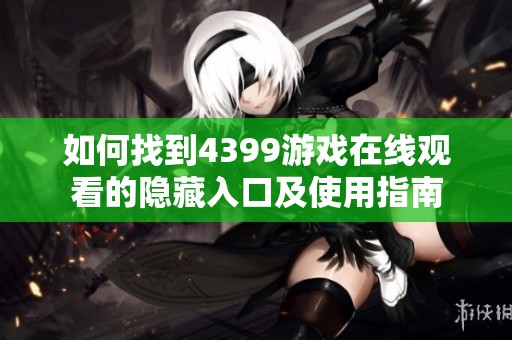 如何找到4399游戏在线观看的隐藏入口及使用指南
